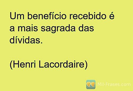 Um benefício recebido é a mais sagrada das dívidas.

(Henri Lacordaire)