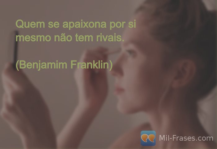 An image with the following quote Quem se apaixona por si mesmo não tem rivais.

(Benjamim Franklin)
