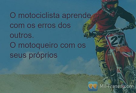 O motociclista aprende com os erros dos outros.
O motoqueiro com os seus próprio...