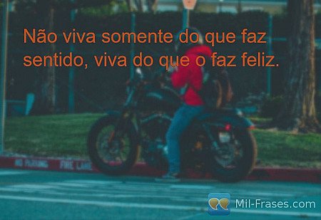Não viva somente do que faz sentido, viva do que o faz feliz.