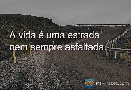 A vida é uma estrada nem sempre asfaltada.