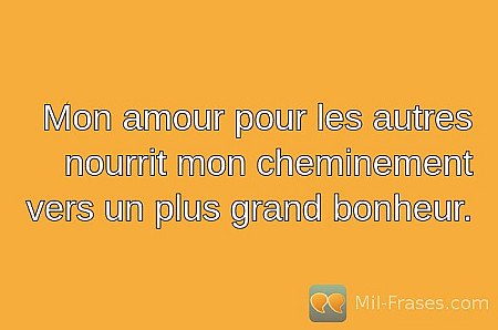 Mon amour pour les autres nourrit mon cheminement vers un plus grand bonheur.