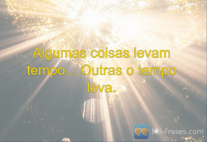 An image with the following quote Algumas coisas levam tempo... Outras o tempo leva.