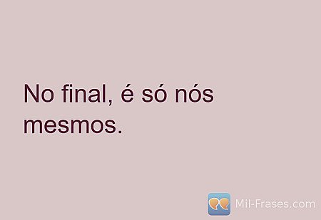 No final, é só nós mesmos.