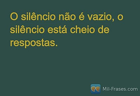 O silêncio não é vazio, o silêncio está cheio de respostas.