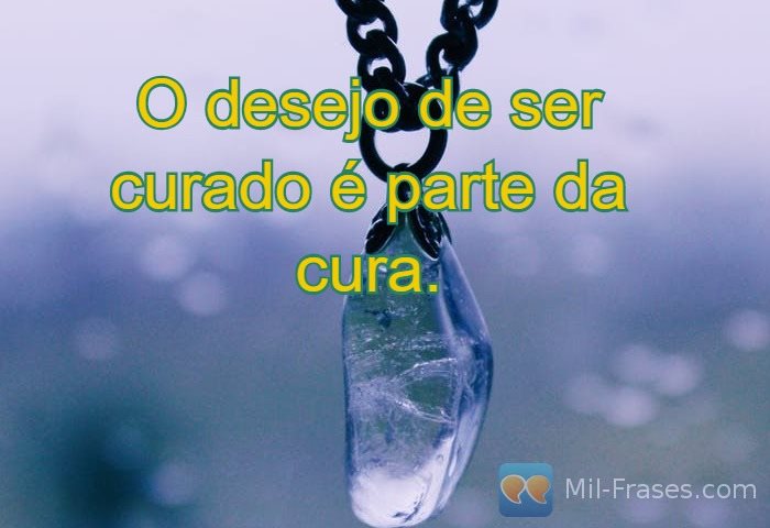 An image with the following quote O desejo de ser curado é parte da cura.