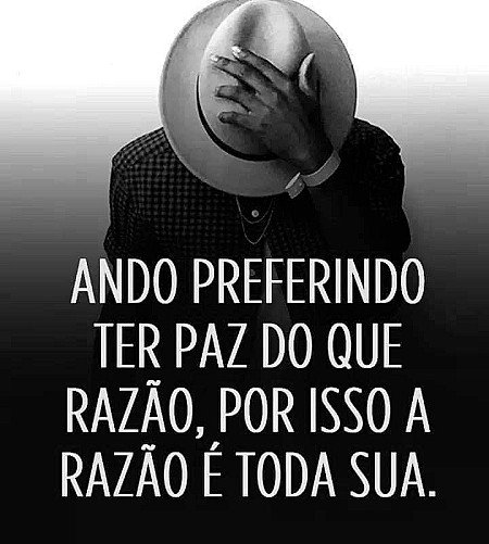 Ando preferindo ter paz do que razão, por isso a razão é toda sua.