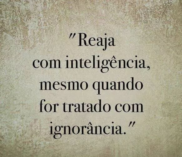 An image with the following quote Reaja com inteligência, mesmo quando for tratado com ignorância.