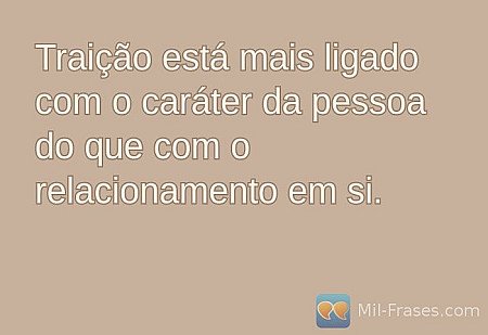Traição está mais ligado com o caráter da pessoa do que com o relacionamento em...