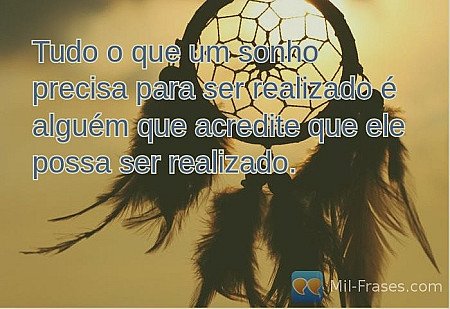 Tudo o que um sonho precisa para ser realizado é alguém que acredite que ele pos...