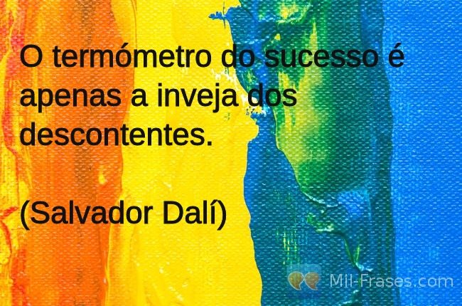 Uma imagem com a seguinte frase O termómetro do sucesso é apenas a inveja dos descontentes.

(Salvador Dalí)