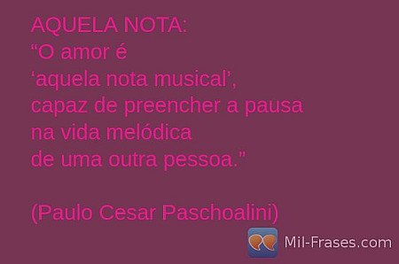 AQUELA NOTA:
“O amor é
‘aquela nota musical’,
capaz de preencher a pausa
na vida...