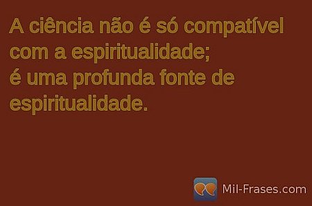 A ciência não é só compatível com a espiritualidade;
é uma profunda fonte de esp...