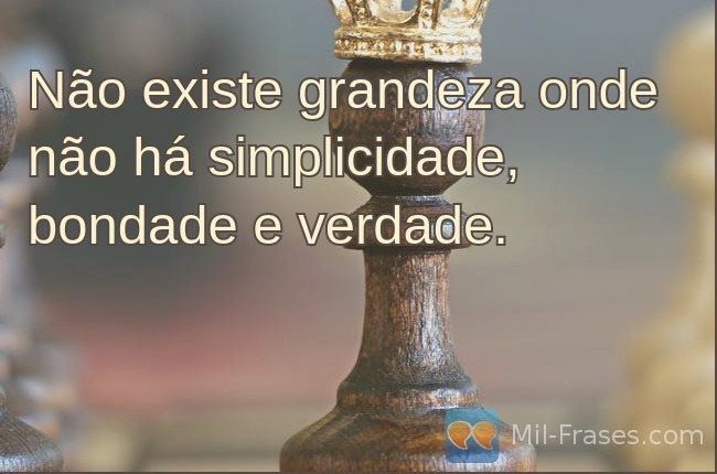 An image with the following quote Não existe grandeza onde não há simplicidade, bondade e verdade.