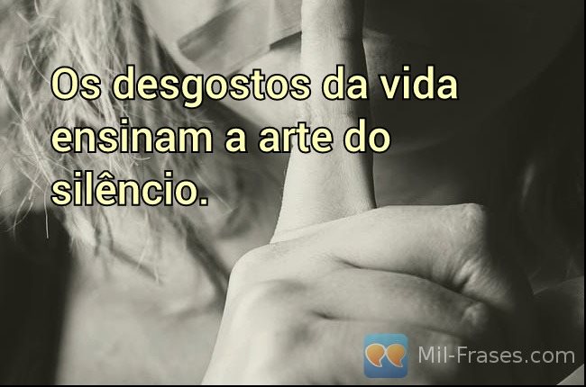 An image with the following quote Os desgostos da vida ensinam a arte do silêncio.