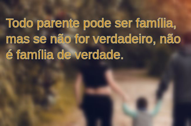 An image with the following quote Todo parente pode ser família, mas se não for verdadeiro, não é família de verdade.