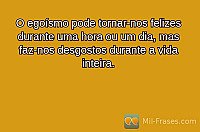 O egoísmo pode tornar-nos felizes durante uma hora ou um dia, mas faz-nos desgostos durante a vida inteira.