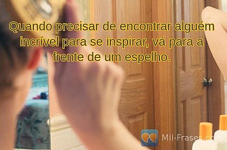 Quando precisar de encontrar alguém incrível para se inspirar, vá para a frente...