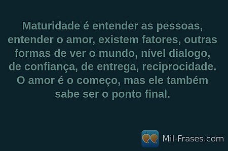Maturidade é entender as pessoas, entender o amor, existem fatores, outras forma...