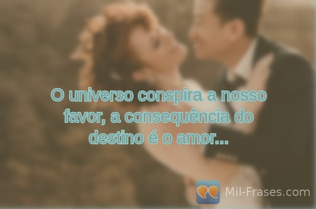 Uma imagem com a seguinte frase O universo conspira a nosso favor, a consequência do destino é o amor...