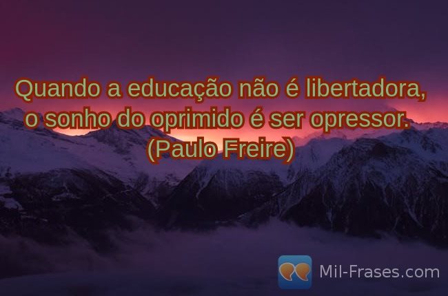 Uma imagem com a seguinte frase Quando a educação não é libertadora, o sonho do oprimido é ser opressor.
(Paulo Freire)