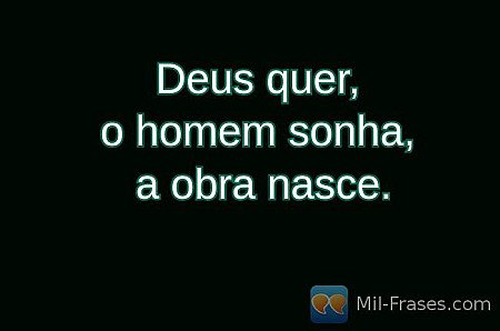 Deus quer,
o homem sonha,
a obra nasce.