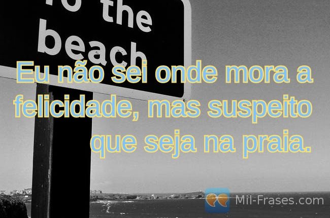 An image with the following quote Eu não sei onde mora a felicidade, mas suspeito que seja na praia.