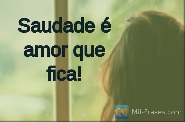 Une image avec la citation suivante Saudade é amor que fica!