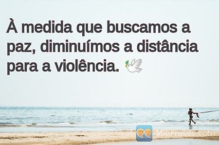 À medida que buscamos a paz, diminuímos a distância para a violência. ?