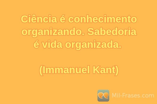 Uma imagem com a seguinte frase Ciência é conhecimento organizando. Sabedoria é vida organizada.

(Immanuel Kant)