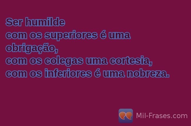 An image with the following quote Ser humilde
com os superiores é uma obrigação,
com os colegas uma cortesia,
com os inferiores é uma nobreza.