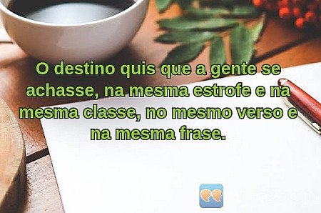 O destino quis que a gente se achasse, na mesma estrofe e na mesma classe, no me...