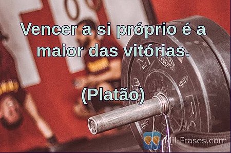 Vencer a si próprio é a maior das vitórias.

