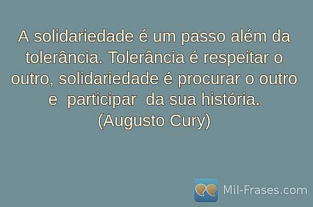 A solidariedade é um passo além da tolerância. Tolerância é respeitar o outro, s...