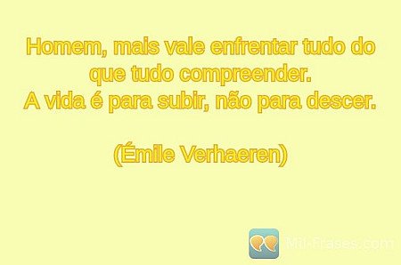 Homem, mais vale enfrentar tudo do que tudo compreender.
A vida é para subir, nã...