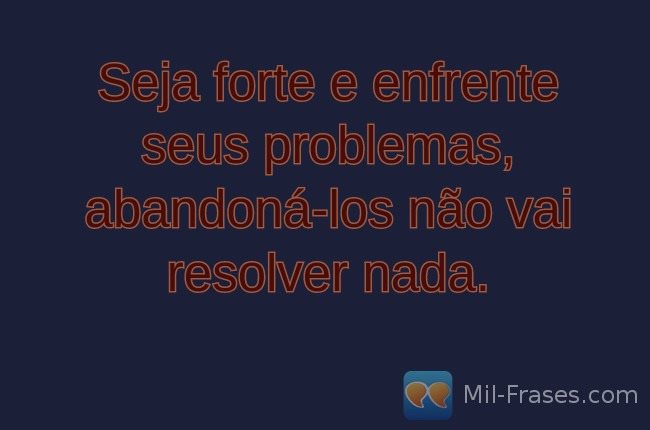 An image with the following quote Seja forte e enfrente seus problemas, abandoná-los não vai resolver nada.
