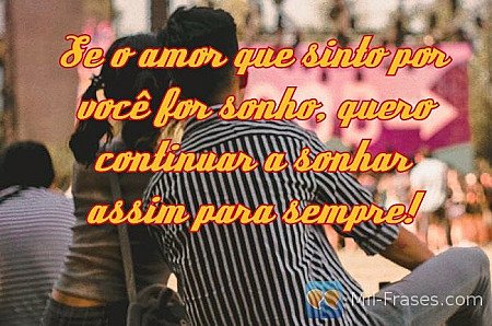 Se o amor que sinto por você for sonho, quero continuar a sonhar assim para semp...