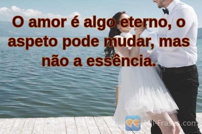 Uma imagem com a seguinte frase O amor é algo eterno, o aspeto pode mudar, mas não a essência.