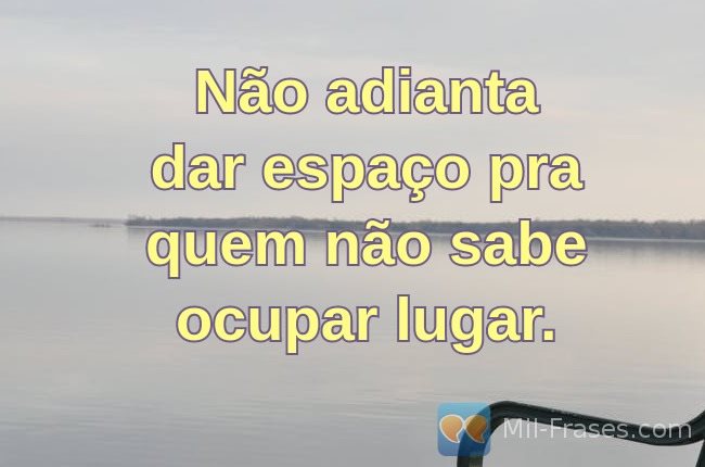 An image with the following quote Não adianta dar espaço pra quem não sabe ocupar lugar.
