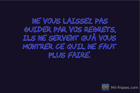 Ne vous laissez pas guider par vos regrets, ils ne servent qu'à vous montrer ce...