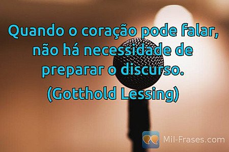 Quando o coração pode falar, não há necessidade de preparar o discurso.

(Gottho...