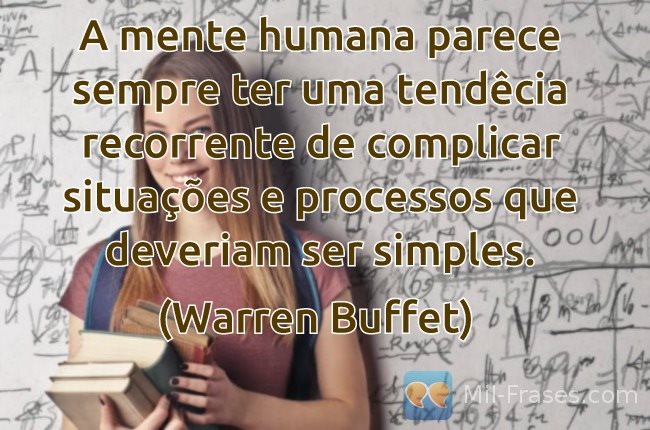 An image with the following quote A mente humana parece sempre ter uma tendêcia recorrente de complicar situações e processos que deveriam ser simples.

(Warren Buffet) 