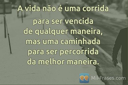 A vida não é uma corrida

para ser vencida
de qualquer maneira,
mas uma caminhad...