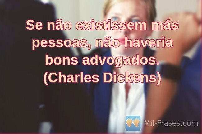 An image with the following quote Se não existissem más pessoas, não haveria bons advogados.
(Charles Dickens)