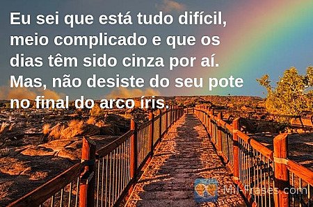 Eu sei que está tudo difícil, meio complicado e que os dias têm sido cinza por a...