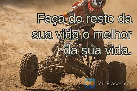 Faça do resto da sua vida o melhor da sua vida.