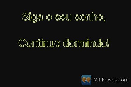 Siga o seu sonho,

Continue dormindo!