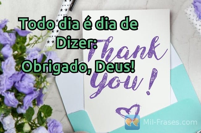 An image with the following quote Todo dia é dia de Dizer:

Obrigado, Deus!