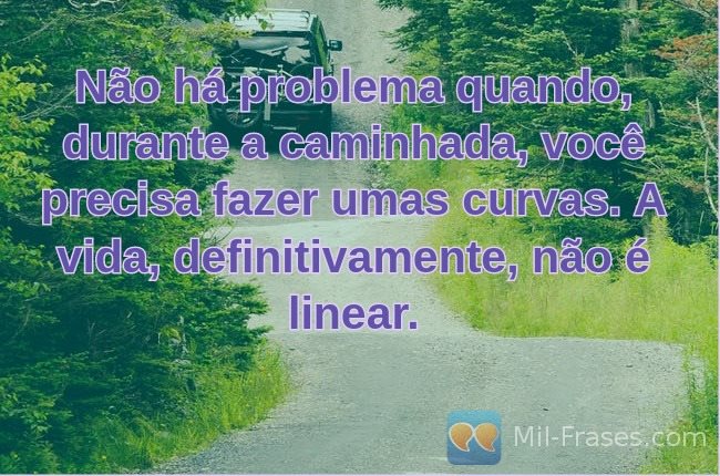 An image with the following quote Não há problema quando, durante a caminhada, você precisa fazer umas curvas. A vida, definitivamente, não é linear.
