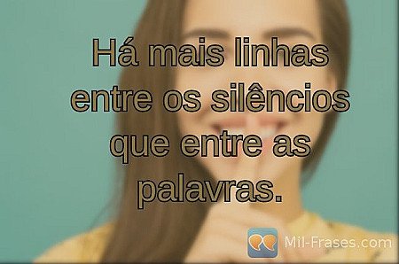 Há mais linhas entre os silêncios que entre as palavras.